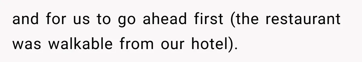 and for us to go ahead first (the restaurant was walkable from our hotel).