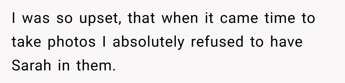 I was so upset, that when it came time to take photos I absolutely refused to have Sarah in them.