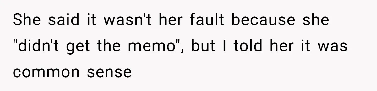 She said it wasn't her fault because she "didn't get the memo", but I told her it was common sense