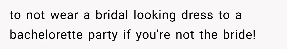 to not wear a bridal looking dress to a bachelorette party if you're not the bride!