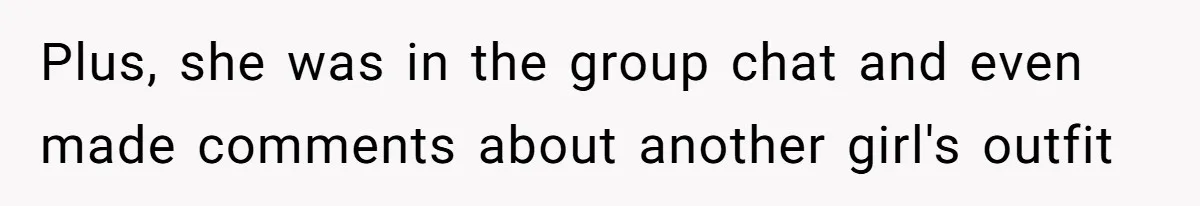 Plus, she was in the group chat and even made comments about another girl's outfit
