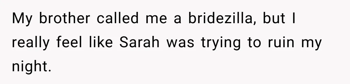 My brother called me a bridezilla, but I really feel like Sarah was trying to ruin my night.