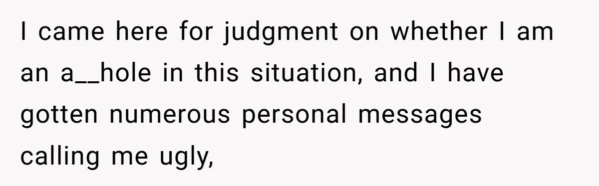 I came here for judgment on whether I am an a__hole in this situation, and I have gotten numerous personal messages calling me ugly,