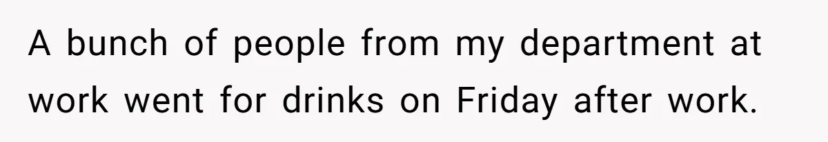 A bunch of people from my department at work went for drinks on Friday after work.