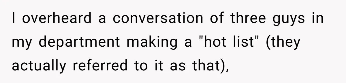 I overheard a conversation of three guys in my department making a "hot list" (they actually referred to it as that),