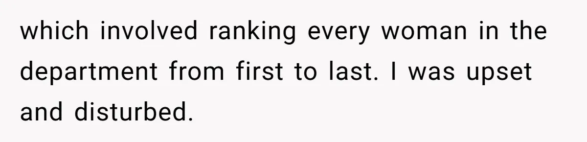 which involved ranking every woman in the department from first to last. I was upset and disturbed.