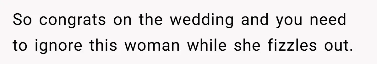 So congrats on the wedding and you need to ignore this woman while she fizzles out.