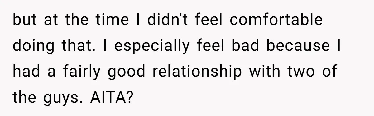 but at the time I didn't feel comfortable doing that. I especially feel bad because I had a fairly good relationship with two of the guys. AITA?