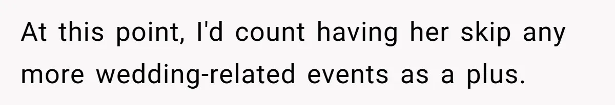 At this point, I'd count having her skip any more wedding-related events as a plus.