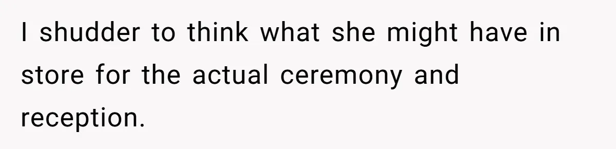 I shudder to think what she might have in store for the actual ceremony and reception.