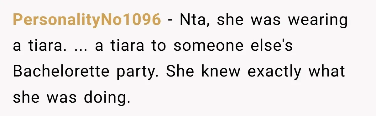 PersonalityNo1096 − Nta, she was wearing a tiara. ... a tiara to someone else's Bachelorette party. She knew exactly what she was doing.
