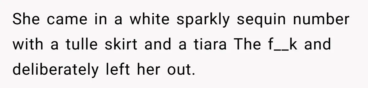 She came in a white sparkly sequin number with a tulle skirt and a tiara The f__k and deliberately left her out.