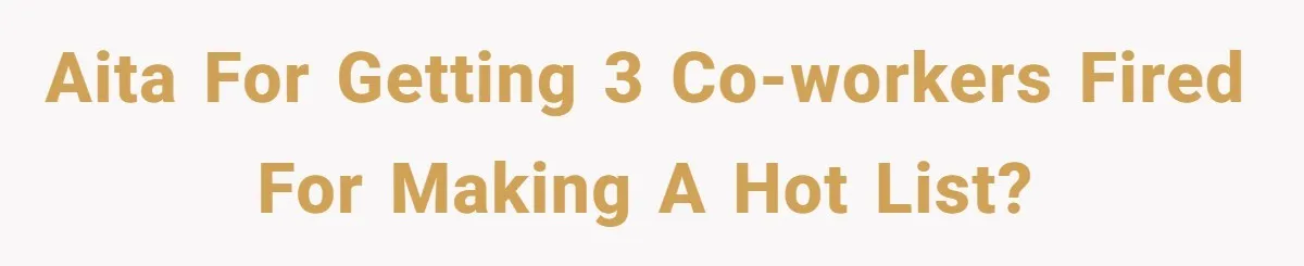 AITA for getting 3 co-workers fired for making a hot list?