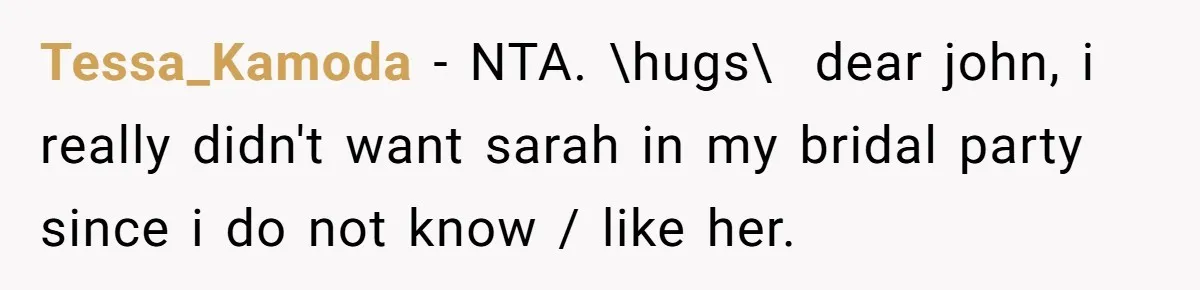 Tessa_Kamoda − NTA. \hugs\ ​ dear john, i really didn't want sarah in my bridal party since i do not know / like her.