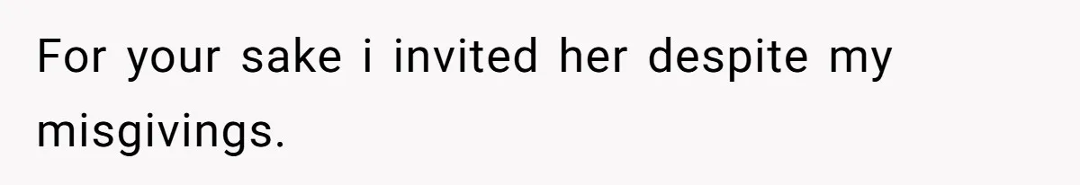 For your sake i invited her despite my misgivings.