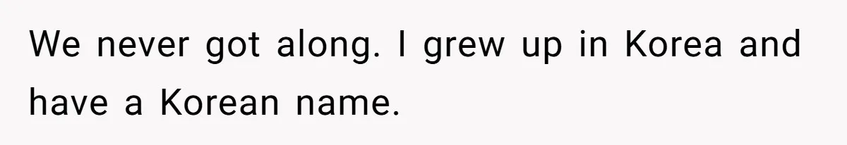 We never got along. I grew up in Korea and have a Korean name.