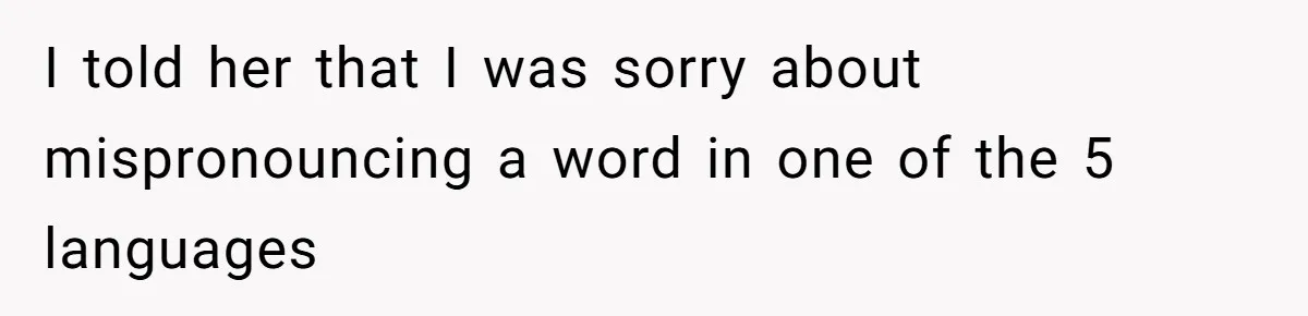 I told her that I was sorry about mispronouncing a word in one of the 5 languages