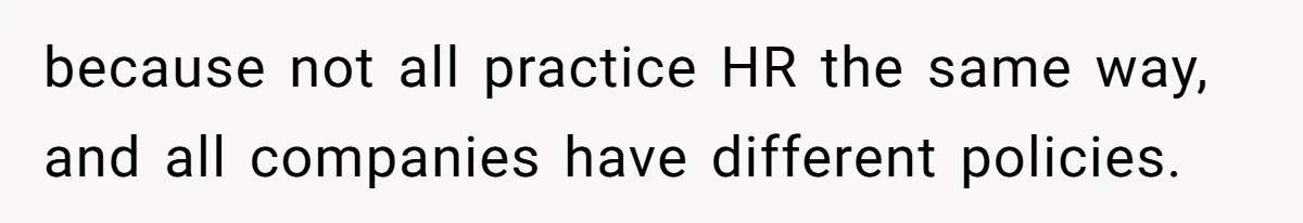 because not all practice HR the same way, and all companies have different policies.