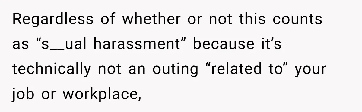 Regardless of whether or not this counts as “s__ual harassment” because it’s technically not an outing “related to” your job or workplace,