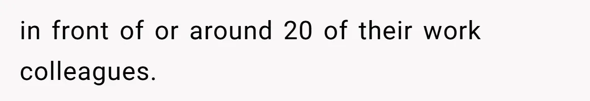 in front of or around 20 of their work colleagues.