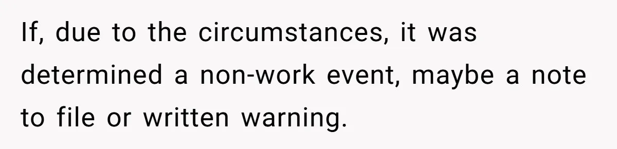If, due to the circumstances, it was determined a non-work event, maybe a note to file or written warning.