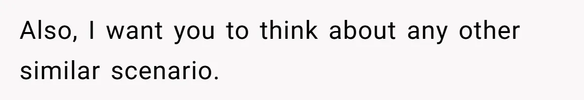 Also, I want you to think about any other similar scenario.