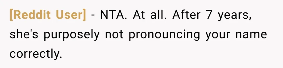[Reddit User] − NTA. At all. After 7 years, she's purposely not pronouncing your name correctly.