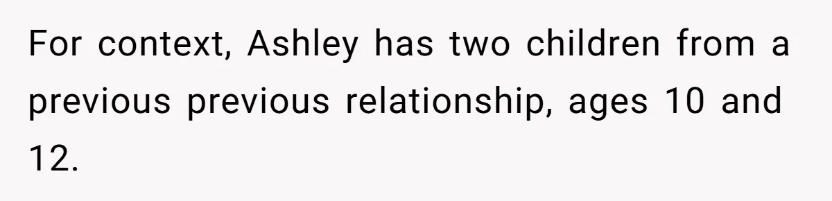 For context, Ashley has two children from a previous previous relationship, ages 10 and 12.