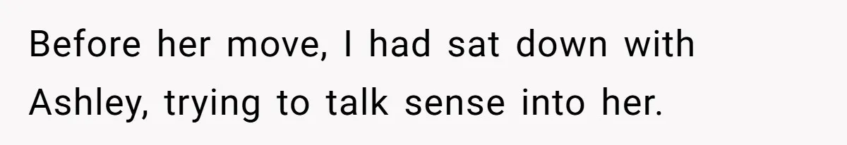 Before her move, I had sat down with Ashley, trying to talk sense into her.