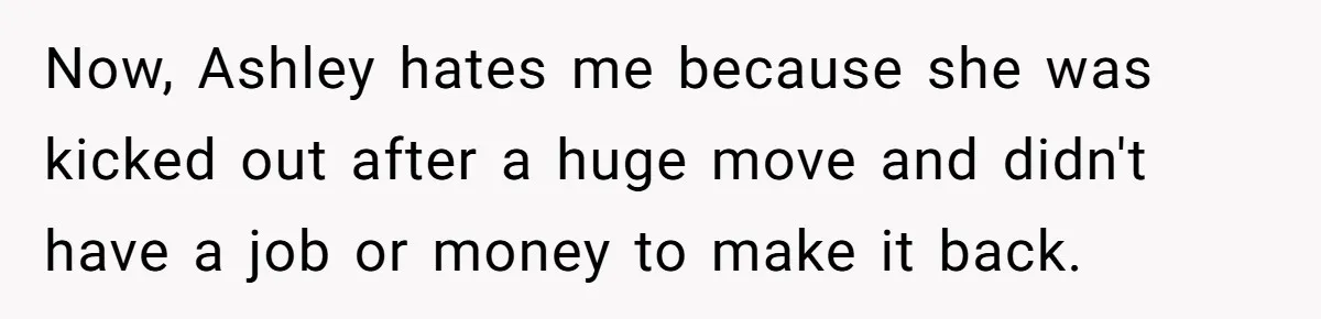 Now, Ashley hates me because she was kicked out after a huge move and didn't have a job or money to make it back.