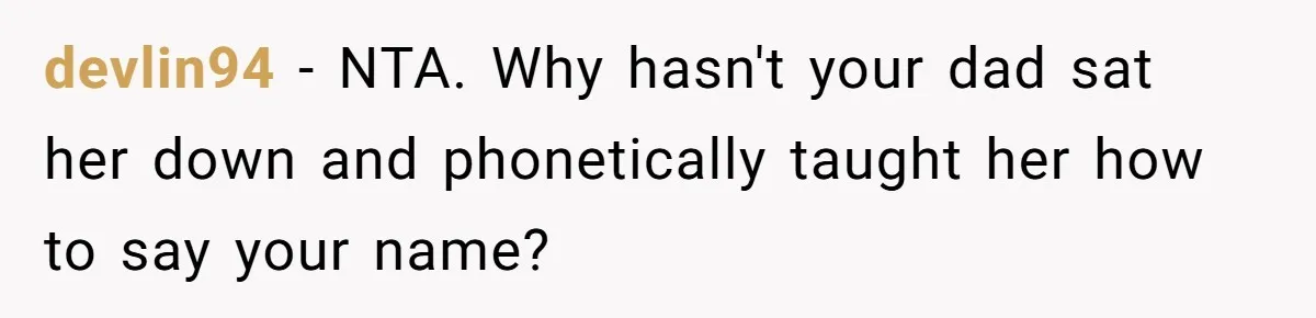 devlin94 − NTA. Why hasn't your dad sat her down and phonetically taught her how to say your name?