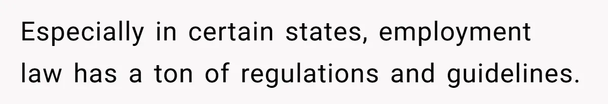 Especially in certain states, employment law has a ton of regulations and guidelines.