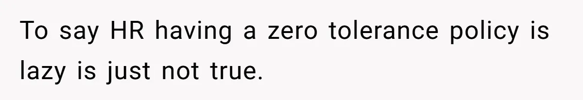 To say HR having a zero tolerance policy is lazy is just not true.