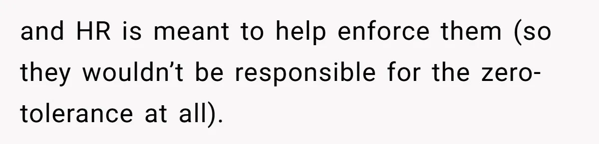 and HR is meant to help enforce them (so they wouldn’t be responsible for the zero-tolerance at all).
