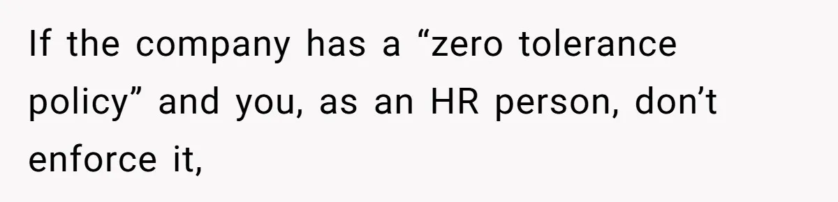 If the company has a “zero tolerance policy” and you, as an HR person, don’t enforce it,