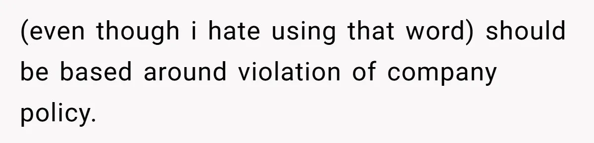 (even though i hate using that word) should be based around violation of company policy.