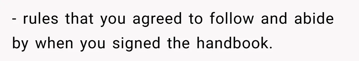 - rules that you agreed to follow and abide by when you signed the handbook.