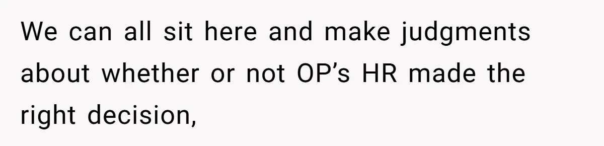 We can all sit here and make judgments about whether or not OP’s HR made the right decision,