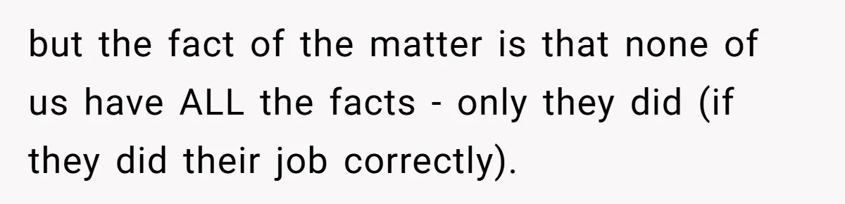 but the fact of the matter is that none of us have ALL the facts - only they did (if they did their job correctly).
