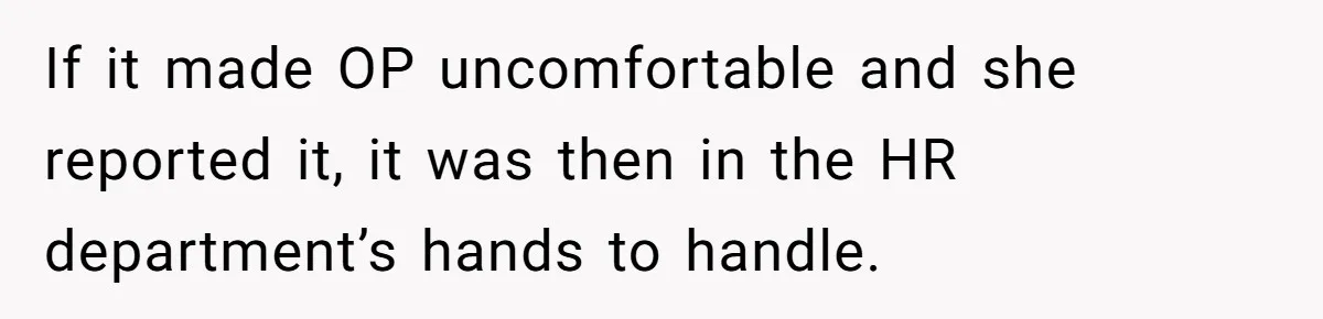 If it made OP uncomfortable and she reported it, it was then in the HR department’s hands to handle.