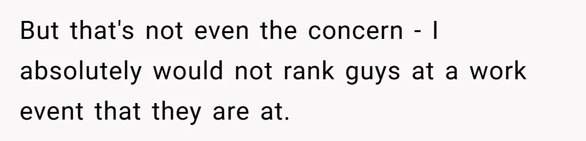 But that's not even the concern - I absolutely would not rank guys at a work event that they are at.