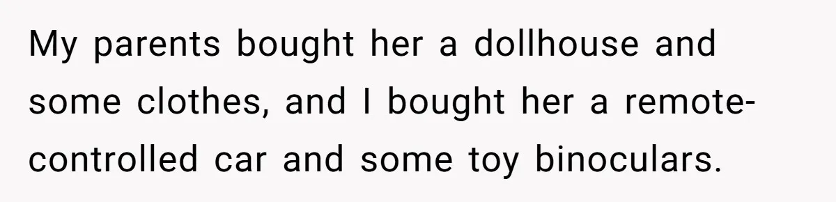 Uncle Says Wife’s Fault For Having A Daughter, Niece Educates Him My parents bought her a dollhouse and some clothes, and I bought her a remote-controlled car and some toy binoculars.