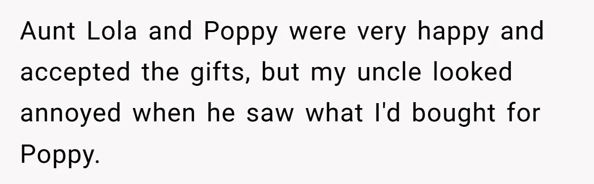 Uncle Says Wife’s Fault For Having A Daughter, Niece Educates Him Aunt Lola and Poppy were very happy and accepted the gifts, but my uncle looked annoyed when he saw what I'd bought for Poppy.