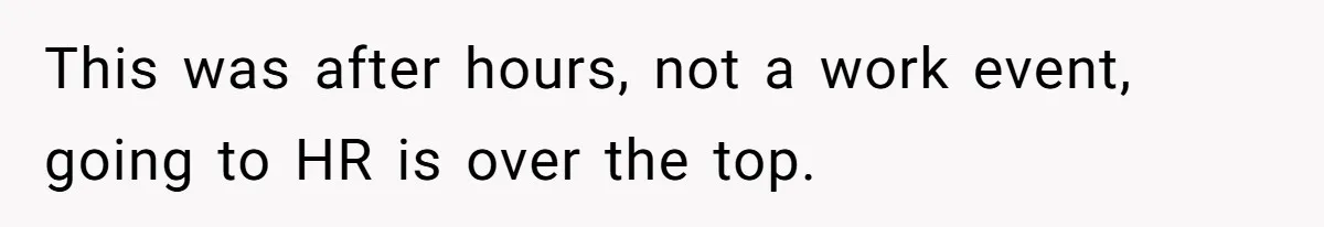 This was after hours, not a work event, going to HR is over the top.