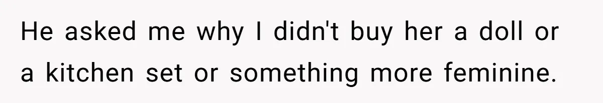 Uncle Says Wife’s Fault For Having A Daughter, Niece Educates Him He asked me why I didn't buy her a doll or a kitchen set or something more feminine.