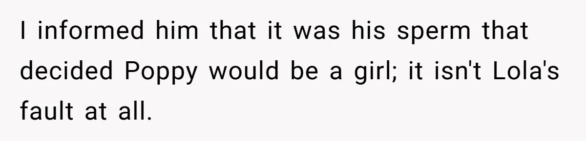 Uncle Says Wife’s Fault For Having A Daughter, Niece Educates Him I informed him that it was his sperm that decided Poppy would be a girl; it isn't Lola's fault at all.