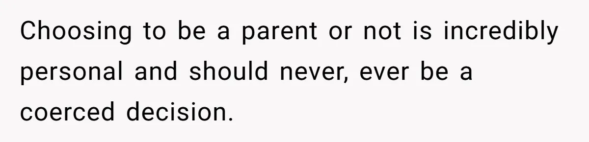 Choosing to be a parent or not is incredibly personal and should never, ever be a coerced decision.