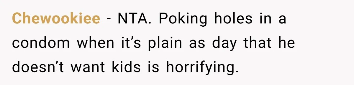 Chewookiee − NTA. Poking holes in a condom when it’s plain as day that he doesn’t want kids is horrifying.