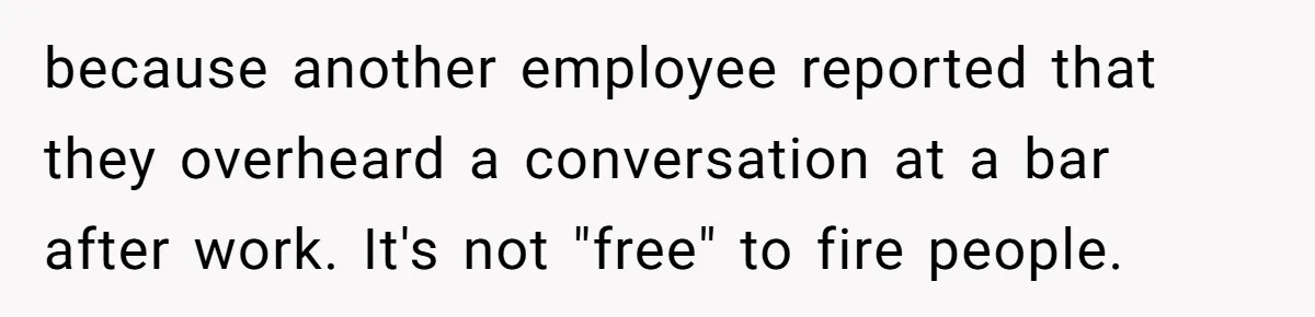 because another employee reported that they overheard a conversation at a bar after work. It's not "free" to fire people.
