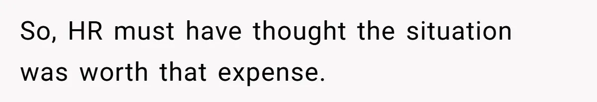 So, HR must have thought the situation was worth that expense.